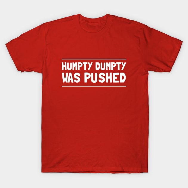 Humpty Dumpty Was Pushed T-Shirt T-Shirt by dumbshirts